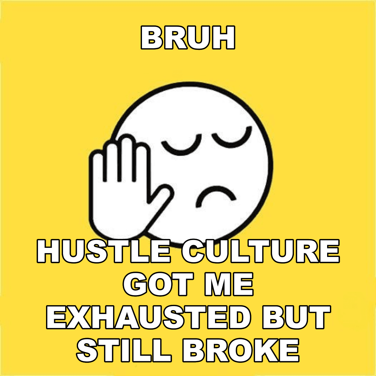 Bruh / Hustle Culture Got Me Exhausted But Still Broke - BRUH 😐✋ hustle culture got me exhausted but still broke