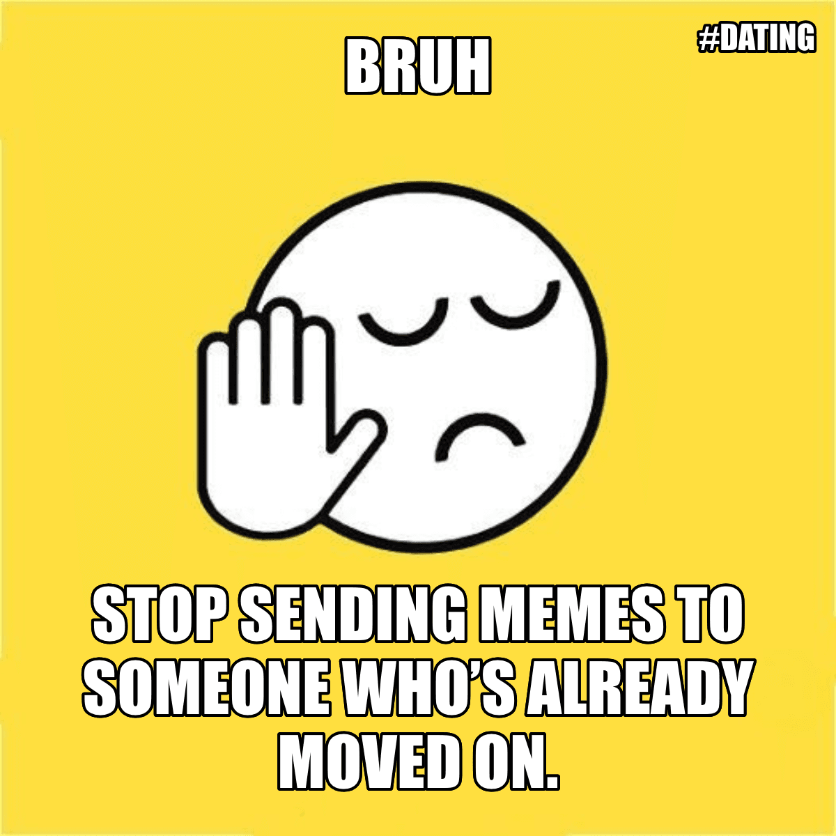 Bruh / Stop Sending Memes To Someone Who’s Already Moved On. - Bruh 😐✋ Stop sending memes to someone who’s already moved on.
