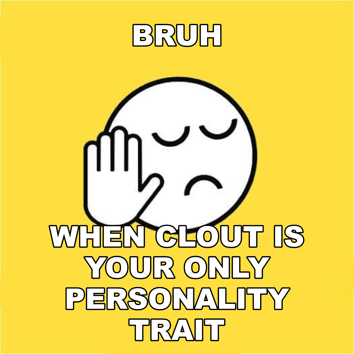 Bruh / When Clout Is Your Only Personality Trait - BRUH 😐✋ when clout is your only personality trait